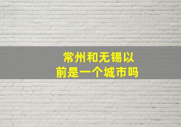 常州和无锡以前是一个城市吗