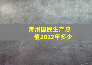 常州国民生产总值2022年多少