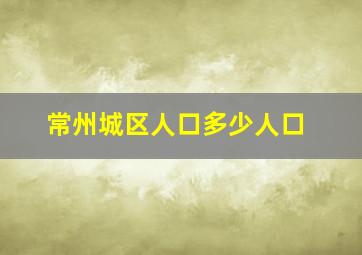 常州城区人口多少人口