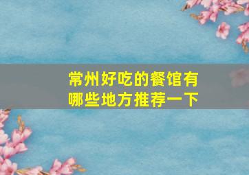 常州好吃的餐馆有哪些地方推荐一下