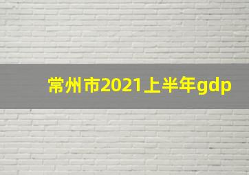 常州市2021上半年gdp