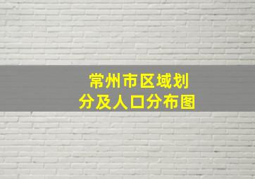 常州市区域划分及人口分布图