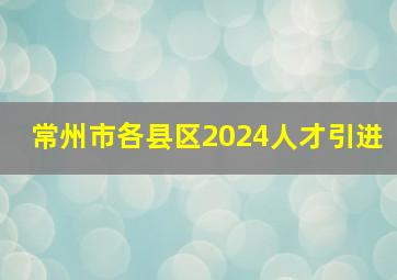 常州市各县区2024人才引进