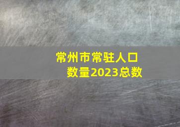 常州市常驻人口数量2023总数