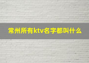 常州所有ktv名字都叫什么