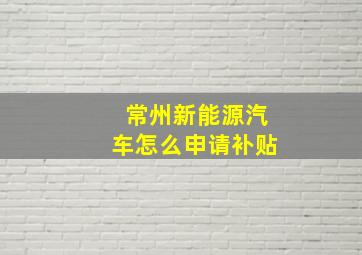 常州新能源汽车怎么申请补贴