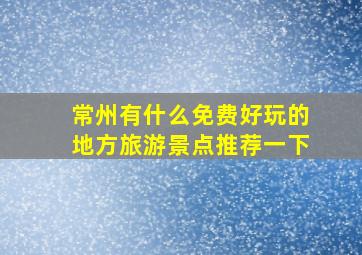 常州有什么免费好玩的地方旅游景点推荐一下