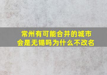 常州有可能合并的城市会是无锡吗为什么不改名