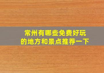 常州有哪些免费好玩的地方和景点推荐一下