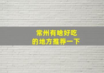 常州有啥好吃的地方推荐一下