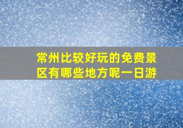 常州比较好玩的免费景区有哪些地方呢一日游