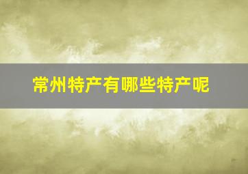 常州特产有哪些特产呢