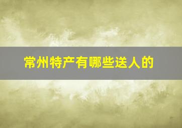 常州特产有哪些送人的