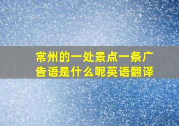 常州的一处景点一条广告语是什么呢英语翻译