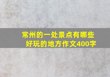 常州的一处景点有哪些好玩的地方作文400字