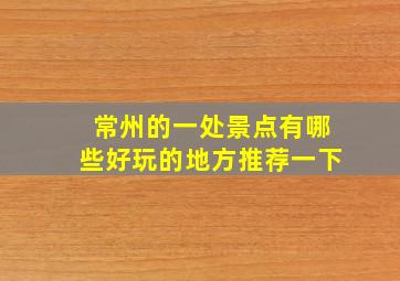 常州的一处景点有哪些好玩的地方推荐一下