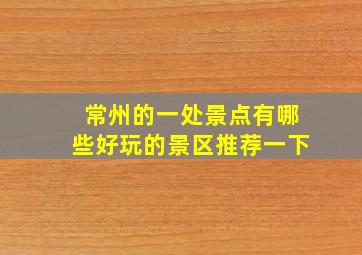 常州的一处景点有哪些好玩的景区推荐一下