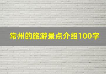 常州的旅游景点介绍100字