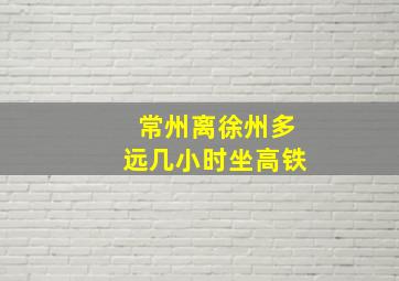 常州离徐州多远几小时坐高铁