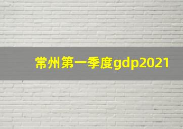 常州第一季度gdp2021