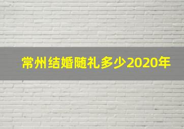 常州结婚随礼多少2020年