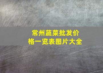 常州蔬菜批发价格一览表图片大全