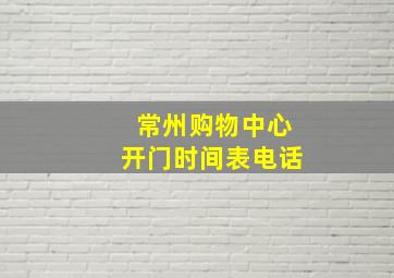 常州购物中心开门时间表电话