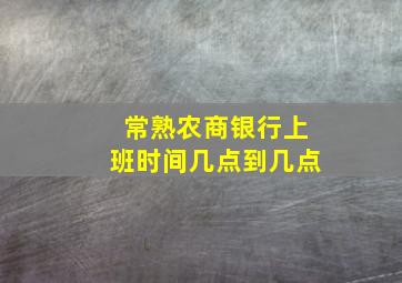 常熟农商银行上班时间几点到几点