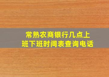 常熟农商银行几点上班下班时间表查询电话