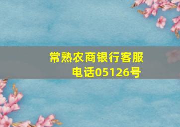 常熟农商银行客服电话05126号