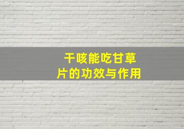 干咳能吃甘草片的功效与作用