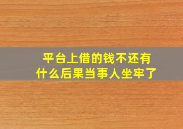 平台上借的钱不还有什么后果当事人坐牢了