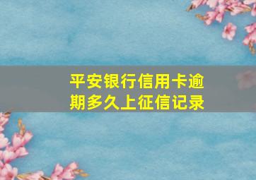 平安银行信用卡逾期多久上征信记录