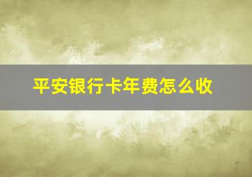 平安银行卡年费怎么收