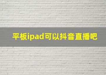 平板ipad可以抖音直播吧