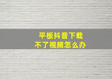 平板抖音下载不了视频怎么办