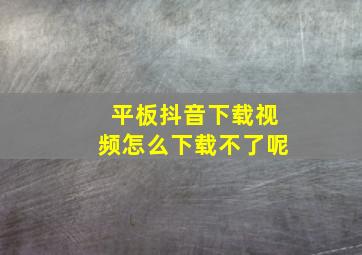 平板抖音下载视频怎么下载不了呢