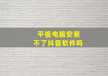 平板电脑安装不了抖音软件吗