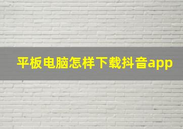 平板电脑怎样下载抖音app