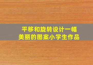 平移和旋转设计一幅美丽的图案小学生作品