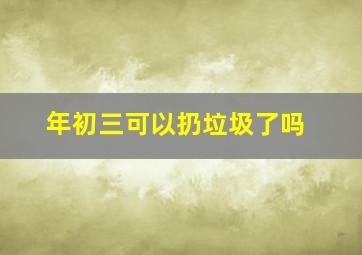 年初三可以扔垃圾了吗