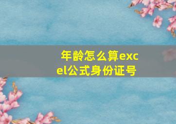 年龄怎么算excel公式身份证号