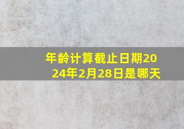 年龄计算截止日期2024年2月28日是哪天