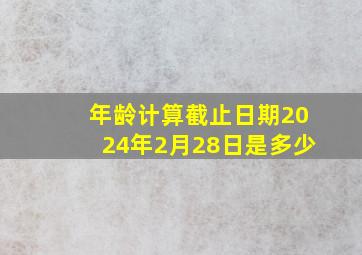 年龄计算截止日期2024年2月28日是多少