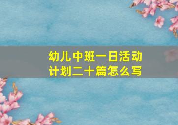 幼儿中班一日活动计划二十篇怎么写