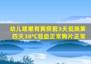 幼儿咳嗽有黄痰前3天低烧第四天38℃验血正常胸片正常