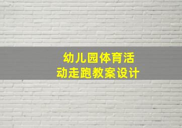 幼儿园体育活动走跑教案设计