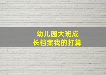 幼儿园大班成长档案我的打算