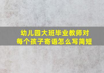 幼儿园大班毕业教师对每个孩子寄语怎么写简短