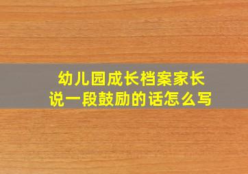 幼儿园成长档案家长说一段鼓励的话怎么写